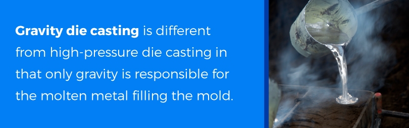 Gravity die casting is different then other types of die casting.